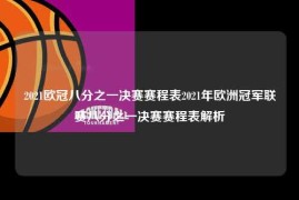 2021欧冠八分之一决赛赛程表2021年欧洲冠军联赛八分之一决赛赛程表解析