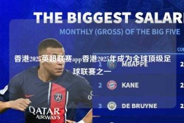 香港2025英超联赛app香港2025年成为全球顶级足球联赛之一