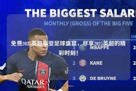 免费2025英超享受足球盛宴，尽享2025英超的精彩时刻！