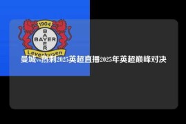 曼城vs热刺2025英超直播2025年英超巅峰对决