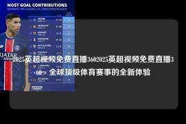 2025英超视频免费直播3602025英超视频免费直播360 - 全球顶级体育赛事的全新体验