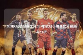 2025欧冠小组赛比分2025年欧冠小组赛比分预测与分析