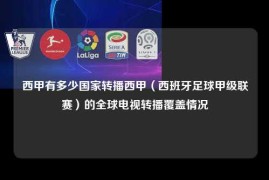 西甲有多少国家转播西甲（西班牙足球甲级联赛）的全球电视转播覆盖情况