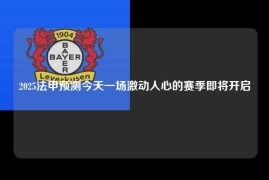 2025法甲预测今天一场激动人心的赛季即将开启