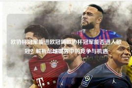 欧协杯冠军能进欧冠吗欧协杯冠军能否进入欧冠？解析足球世界中的竞争与机遇