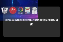 2025法甲历届冠军2025年法甲历届冠军预测与分析