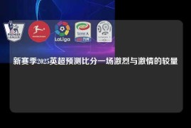 新赛季2025英超预测比分一场激烈与激情的较量
