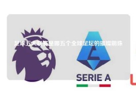 足球五大联赛是哪五个全球足坛的璀璨明珠