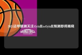 2025法甲猜测关注45yb点in45yb点预测即将揭晓