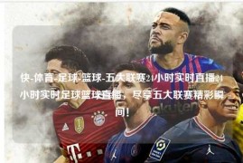 快-体育-足球-篮球-五大联赛24小时实时直播24小时实时足球篮球直播，尽享五大联赛精彩瞬间！