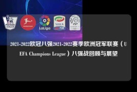 2021-2022欧冠八强2021-2022赛季欧洲冠军联赛（UEFA Champions League）八强战回顾与展望