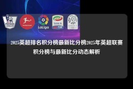 2025英超排名积分榜最新比分榜2025年英超联赛积分榜与最新比分动态解析