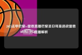 2025法甲巴黎vs雷恩直播巴黎圣日耳曼迎战雷恩直播解析