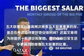 五大联赛买比赛高频次观看五大联赛赛事的你，是否在考虑如何更好地安排时间？这篇文章将为你提供一些建议和策略，帮助你在日常生活中更高效地观看五大联赛的比赛。