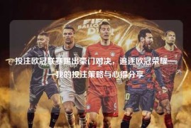 投注欧冠联赛踢出豪门对决，追逐欧冠荣耀——我的投注策略与心得分享