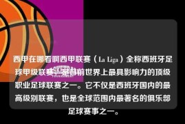 西甲在哪看啊西甲联赛（La Liga）全称西班牙足球甲级联赛，是目前世界上最具影响力的顶级职业足球联赛之一。它不仅是西班牙国内的最高级别联赛，也是全球范围内最著名的俱乐部足球赛事之一。