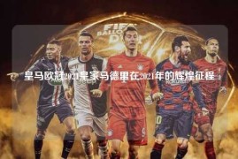 皇马欧冠2021皇家马德里在2021年的辉煌征程