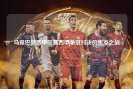 马竞巴萨西甲联赛西甲争冠对决的焦点之战