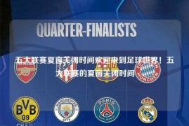 五大联赛夏窗关闭时间欢迎来到足球世界！五大联赛的夏窗关闭时间