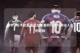 西甲19轮手机直播悬念重重的对决与激动人心的时刻