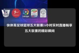 快体育足球篮球五大联赛24小时实时直播畅享五大联赛的精彩瞬间