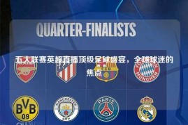 五大联赛英超直播顶级足球盛宴，全球球迷的焦点