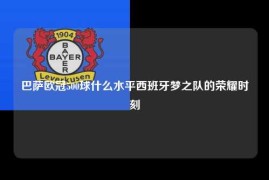 巴萨欧冠500球什么水平西班牙梦之队的荣耀时刻