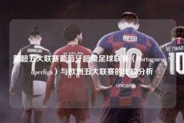葡超五大联赛葡萄牙超级足球联赛（Portuguese Superliga）与欧洲五大联赛的比较分析