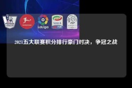 2021五大联赛积分排行豪门对决，争冠之战