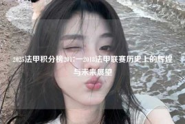 2025法甲积分榜2017一2018法甲联赛历史上的辉煌与未来展望