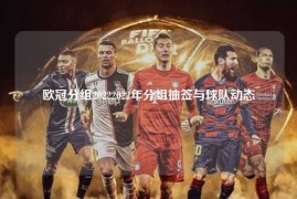 欧冠分组20222022年分组抽签与球队动态