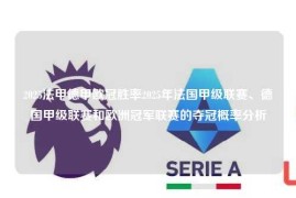 2025法甲德甲欧冠胜率2025年法国甲级联赛、德国甲级联赛和欧洲冠军联赛的夺冠概率分析