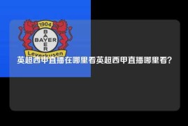 英超西甲直播在哪里看英超西甲直播哪里看？