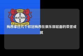 梅西拿过几个欧冠梅西在俱乐部层面的荣誉成就