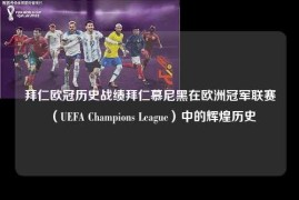 拜仁欧冠历史战绩拜仁慕尼黑在欧洲冠军联赛（UEFA Champions League）中的辉煌历史