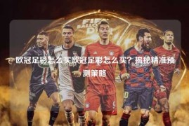 欧冠足彩怎么买欧冠足彩怎么买？揭秘精准预测策略