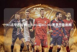 2025法甲积分榜2012-2013从2012-2013赛季开始追溯