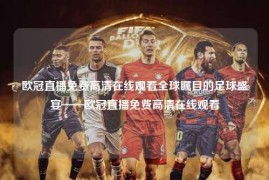 欧冠直播免费高清在线观看全球瞩目的足球盛宴——欧冠直播免费高清在线观看