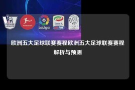 欧洲五大足球联赛赛程欧洲五大足球联赛赛程解析与预测