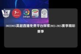 20222025英超直播免费平台探索2022-2025赛季精彩赛事