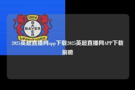 2025英超直播网app下载2025英超直播网APP下载前瞻