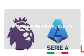 西甲足彩推荐把握比赛走势，稳中求胜