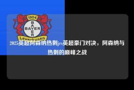2025英超阿森纳热刺jrs英超豪门对决，阿森纳与热刺的巅峰之战