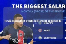 2025英超高清直播无插件你的足球盛宴即将来临！