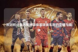 欧冠积分排名揭秘顶级足球俱乐部的荣耀与竞争