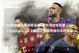 2003欧冠皇马曼联阵容2003年欧洲冠军联赛（UEFA Champions League）皇马、曼联两强对决的阵容分析