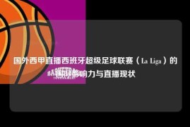 国外西甲直播西班牙超级足球联赛（La Liga）的国际影响力与直播现状