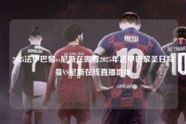2025法甲巴黎vs尼斯在哪看2025年法甲巴黎圣日耳曼VS尼斯在线直播地址