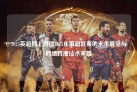 2025英超网上直播2025年英超联赛的未来展望与网络直播技术革新