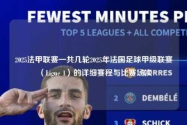2025法甲联赛一共几轮2025年法国足球甲级联赛（Ligue 1）的详细赛程与比赛场次